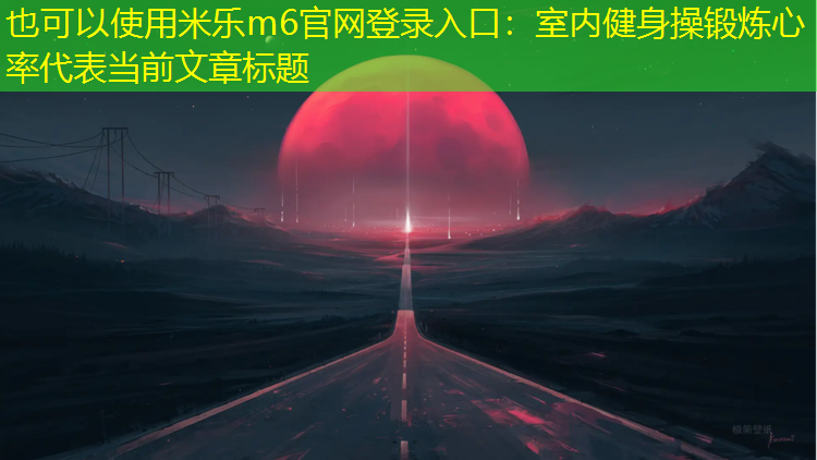 米乐m6官网登录入口：室内健身操锻炼心率