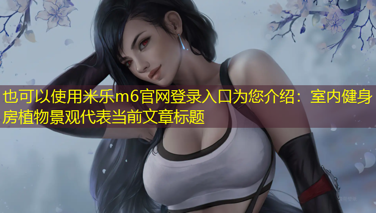 <strong>米乐m6官网登录入口为您介绍：室内健身房植物景观</strong>