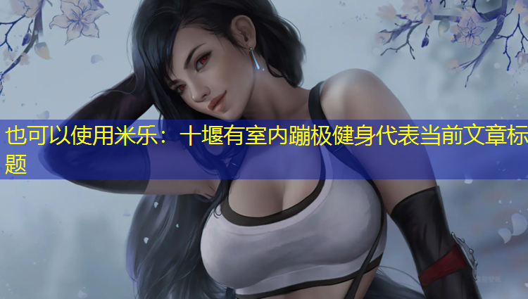 十堰有室内蹦极健身