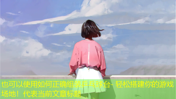 如何正确组装乒乓球台- 轻松搭建你的游戏场地！