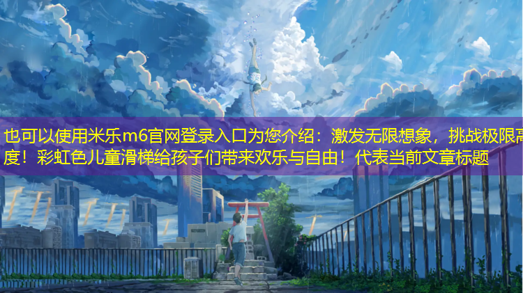 激发无限想象，挑战极限高度！彩虹色儿童滑梯给孩子们带来欢乐与自由！